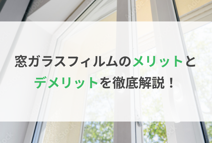 窓ガラスフィルムのメリットとデメリットを徹底解説！