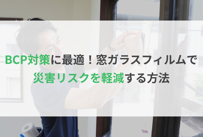 BCP対策に最適！窓ガラスフィルムで災害リスクを軽減する方法